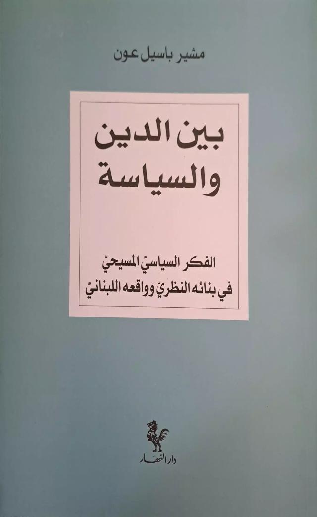 بين الدين والسياسة / الفكر السياسي المسيحي في بنائه النظري وواقعه اللبناني